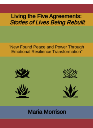 Living the Five Agreements: Stories of Lives Being Rebuilt