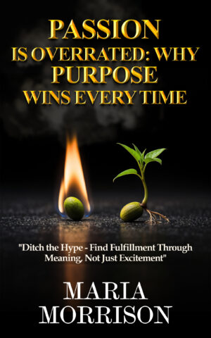 Passion Is Overrated: Why Purpose Wins Every Time